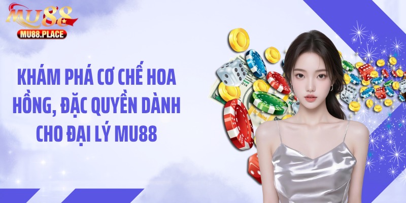 Khám phá cơ chế hoa hồng, đặc quyền dành cho đại lý MU88